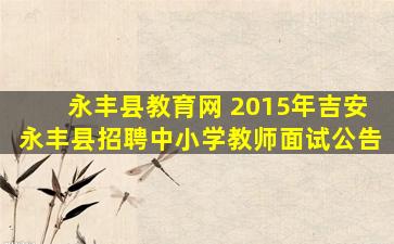 永丰县教育网 2015年吉安永丰县招聘中小学教师面试公告